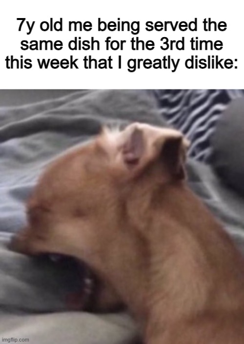 DDDX | 7y old me being served the same dish for the 3rd time this week that I greatly dislike: | image tagged in screaming dog | made w/ Imgflip meme maker