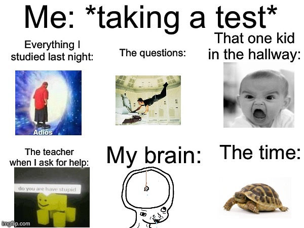 I hate tests | Me: *taking a test*; That one kid in the hallway:; Everything I studied last night:; The questions:; My brain:; The time:; The teacher when I ask for help: | image tagged in memes,funny,school,tests,relatable,this tag is not important | made w/ Imgflip meme maker
