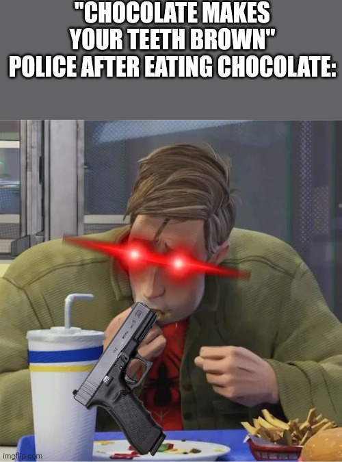 Trolololo | "CHOCOLATE MAKES YOUR TEETH BROWN"
POLICE AFTER EATING CHOCOLATE: | image tagged in peter b parker eating fingers | made w/ Imgflip meme maker