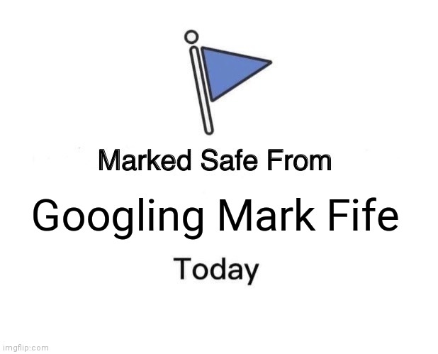 Marked Safe From Meme | Googling Mark Fife | image tagged in memes,marked safe from | made w/ Imgflip meme maker