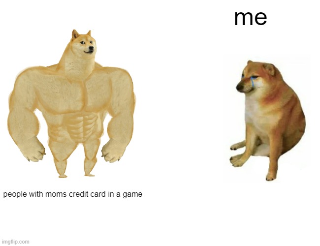 Buff Doge vs. Cheems | me; people with moms credit card in a game | image tagged in memes,buff doge vs cheems | made w/ Imgflip meme maker