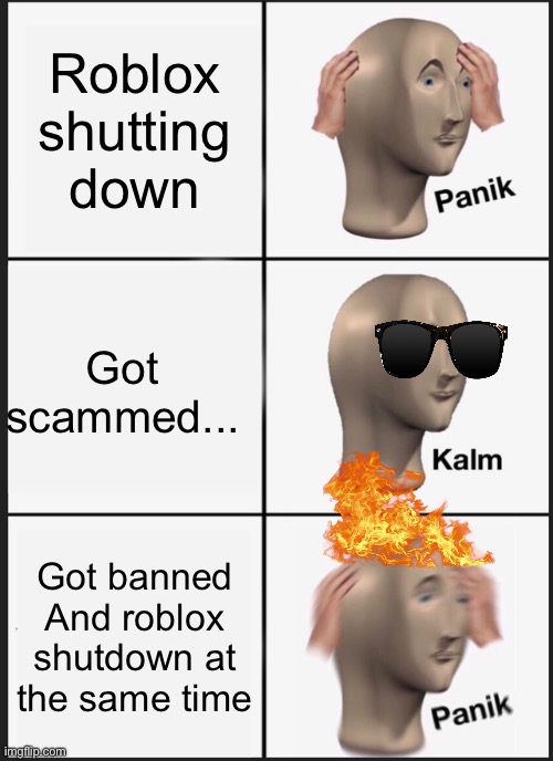 Pov roblox = | Roblox shutting down; Got scammed... Got banned And roblox shutdown at the same time | image tagged in memes,panik kalm panik | made w/ Imgflip meme maker