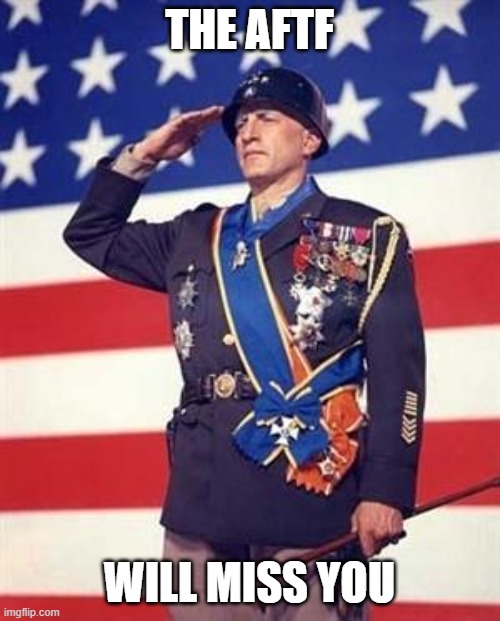 Patton Salutes You | THE AFTF WILL MISS YOU | image tagged in patton salutes you | made w/ Imgflip meme maker