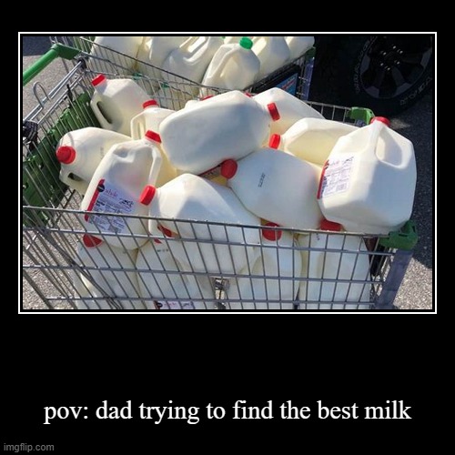 pov: dad trying to find the best milk | image tagged in funny,demotivationals | made w/ Imgflip demotivational maker
