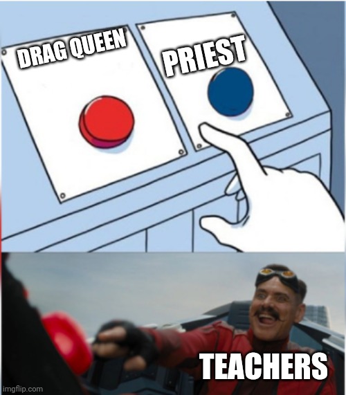 Who would you have speak to your kids | PRIEST; DRAG QUEEN; TEACHERS | image tagged in robotnik pressing red button,drag queen,priest | made w/ Imgflip meme maker