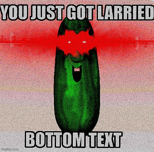 YOU JUST GOT LARRIED | image tagged in veggietales,deep fried,bottom text,you just got vectored,laser eyes | made w/ Imgflip meme maker