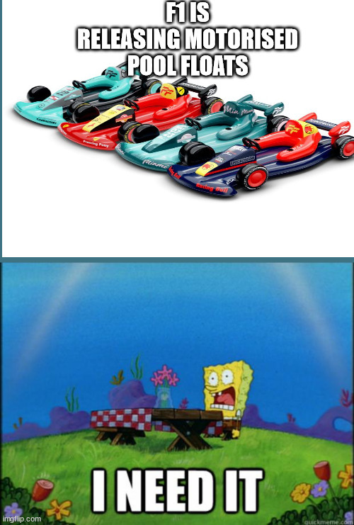 it seems so cool | F1 IS RELEASING MOTORISED POOL FLOATS | image tagged in spongebob i need it | made w/ Imgflip meme maker