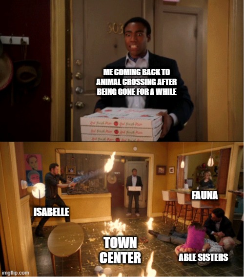 Animal Crossing Anarchy | ME COMING BACK TO ANIMAL CROSSING AFTER BEING GONE FOR A WHILE; FAUNA; ISABELLE; TOWN CENTER; ABLE SISTERS | image tagged in community fire pizza meme | made w/ Imgflip meme maker