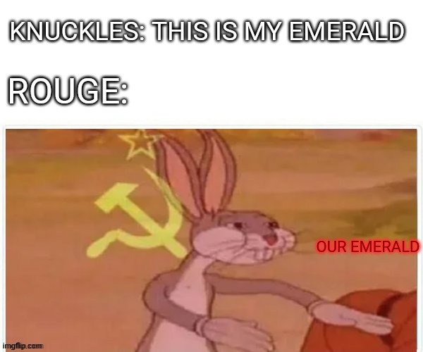 communist bugs bunny | KNUCKLES: THIS IS MY EMERALD; ROUGE:; OUR EMERALD | image tagged in communist bugs bunny | made w/ Imgflip meme maker