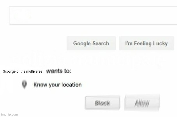 would like to know your location | Scourge of the multiverse | image tagged in would like to know your location | made w/ Imgflip meme maker