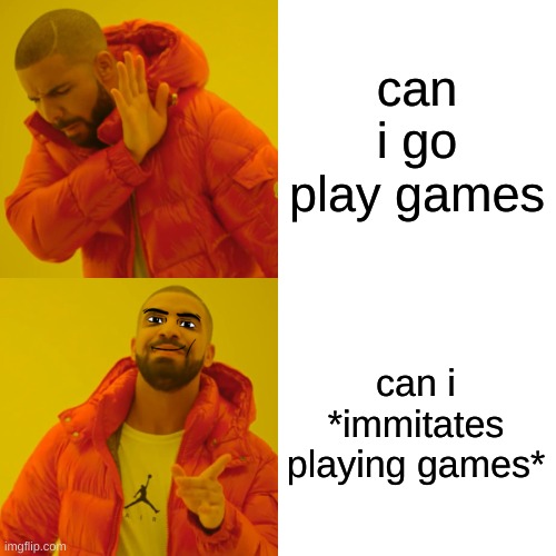 pov: yuo ask ur parents if you can *immitates playing games* | can i go play games; can i *immitates playing games* | image tagged in memes,drake hotline bling | made w/ Imgflip meme maker