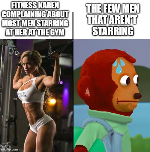 Fitness Karen | FITNESS KAREN
COMPLAINING ABOUT
MOST MEN STARRING
AT HER AT THE GYM; THE FEW MEN
THAT AREN'T 
STARRING | image tagged in karen,fitness,sweaty | made w/ Imgflip meme maker