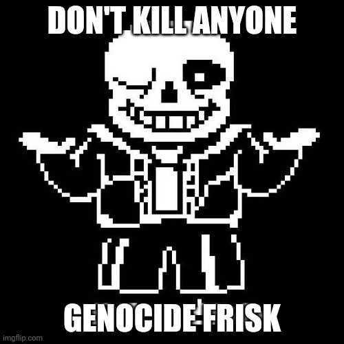 sans undertale | DON'T KILL ANYONE; GENOCIDE FRISK | image tagged in sans undertale | made w/ Imgflip meme maker