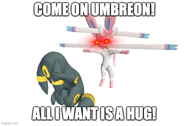 Sylveon T-Posing over Umbreon | COME ON UMBREON! ALL I WANT IS A HUG! | image tagged in sylveon t-posing over umbreon | made w/ Imgflip meme maker