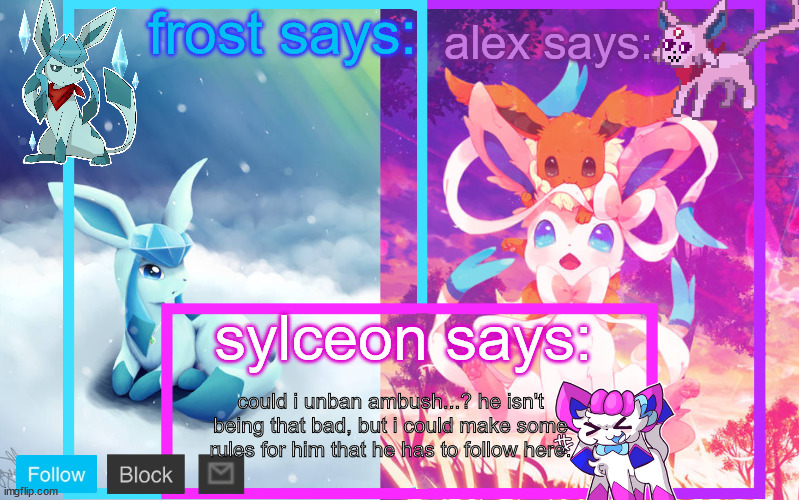 frost, alex and sylceon shared announcement | could i unban ambush...? he isn't being that bad, but i could make some rules for him that he has to follow here. | image tagged in frost alex and sylceon shared announcement | made w/ Imgflip meme maker