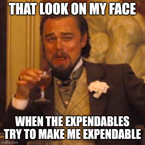 Laughing Leo Meme | THAT LOOK ON MY FACE; WHEN THE EXPENDABLES TRY TO MAKE ME EXPENDABLE | image tagged in memes,laughing leo | made w/ Imgflip meme maker