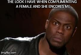 Kevin Hart | THE LOOK I HAVE WHEN COMPLIMENTING  A FEMALE AND SHE ENCORES ME | image tagged in memes,kevin hart the hell | made w/ Imgflip meme maker