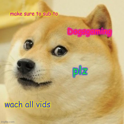 Doge | make sure to sub to; Dogsgaming; plz; wach all vids | image tagged in memes,doge | made w/ Imgflip meme maker