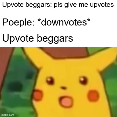 Surprised Pikachu | Upvote beggars: pls give me upvotes; Poeple: *downvotes*; Upvote beggars | image tagged in memes,surprised pikachu | made w/ Imgflip meme maker