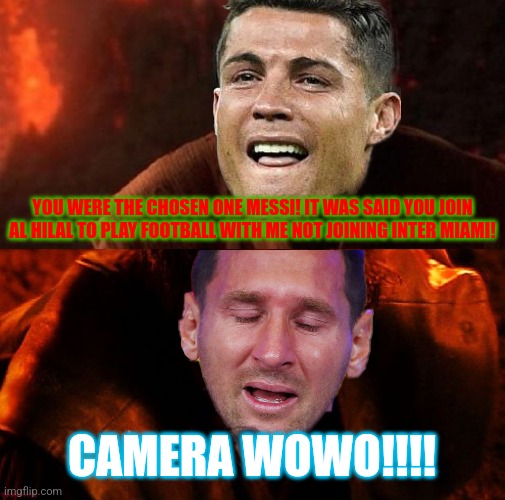 Messi vs Ronaldo - aftermath 2023/24 "meme" | YOU WERE THE CHOSEN ONE MESSI! IT WAS SAID YOU JOIN AL HILAL TO PLAY FOOTBALL WITH ME NOT JOINING INTER MIAMI! CAMERA WOWO!!!! | image tagged in anakin and obi wan,funny not funny,messi,cristiano ronaldo,futbol,memes | made w/ Imgflip meme maker