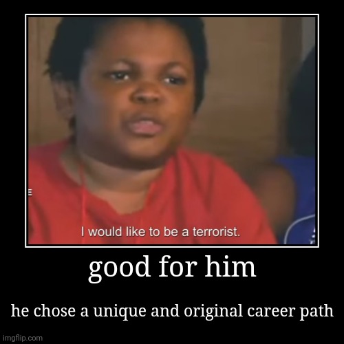 terrorism boy | good for him | he chose a unique and original career path | image tagged in funny,demotivationals | made w/ Imgflip demotivational maker