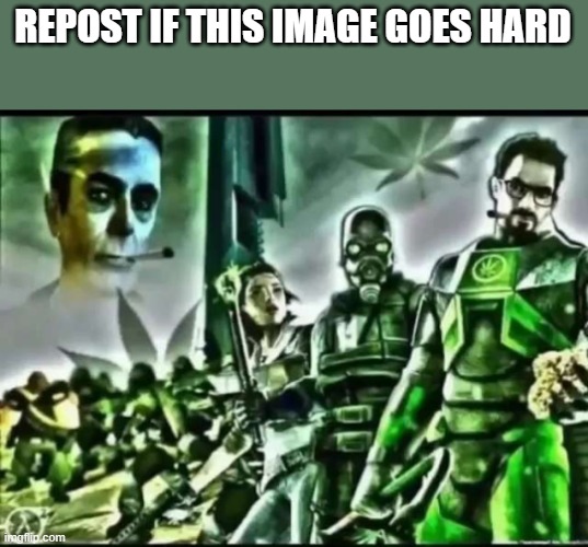 weed life 2 | REPOST IF THIS IMAGE GOES HARD | image tagged in weed life 2 | made w/ Imgflip meme maker