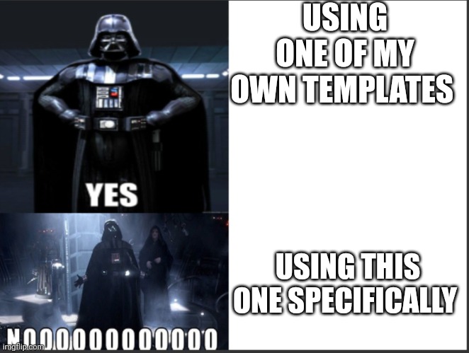 (Feel free to use it) | USING ONE OF MY OWN TEMPLATES; USING THIS ONE SPECIFICALLY | image tagged in darth vader yes vs no | made w/ Imgflip meme maker