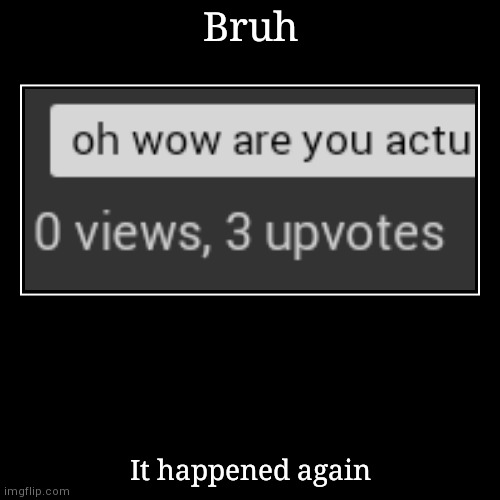 Why does this happen | Bruh | It happened again | image tagged in funny,demotivationals,memes,relatable,oh wow are you actually reading these tags | made w/ Imgflip demotivational maker