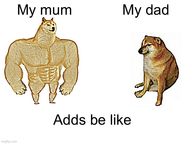 Buff Doge vs. Cheems Meme | My mum; My dad; Adds be like | image tagged in memes,buff doge vs cheems | made w/ Imgflip meme maker