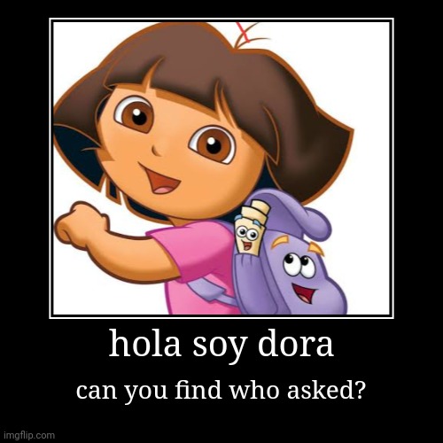 hola soy dora | can you find who asked? | image tagged in funny,demotivationals | made w/ Imgflip demotivational maker