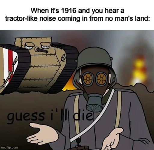 You're dead already... | When it's 1916 and you hear a tractor-like noise coming in from no man's land: | made w/ Imgflip meme maker