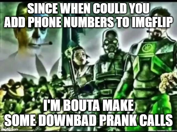 weed life 2 | SINCE WHEN COULD YOU ADD PHONE NUMBERS TO IMGFLIP; I'M BOUTA MAKE SOME DOWNBAD PRANK CALLS | image tagged in weed life 2 | made w/ Imgflip meme maker