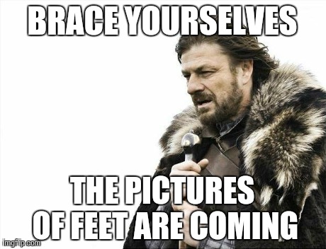 Brace Yourselves X is Coming Meme | BRACE YOURSELVES THE PICTURES OF FEET ARE COMING | image tagged in memes,brace yourselves x is coming | made w/ Imgflip meme maker