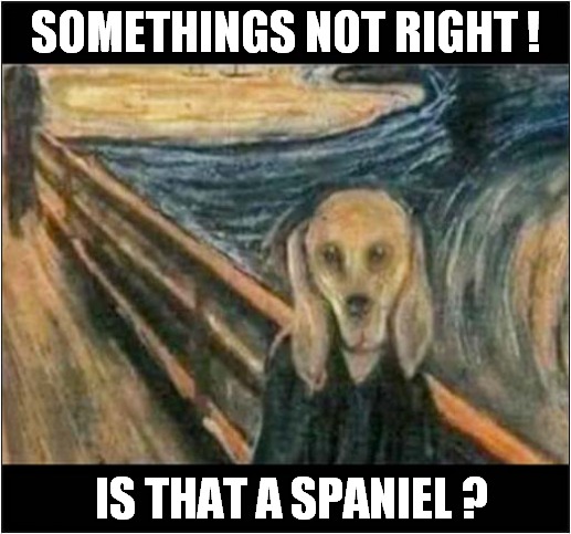 The Scream | SOMETHINGS NOT RIGHT ! IS THAT A SPANIEL ? | image tagged in dogs,the scream,spaniel | made w/ Imgflip meme maker