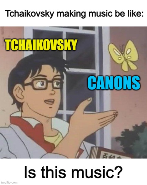 I really like this meme tbh XD | Tchaikovsky making music be like:; TCHAIKOVSKY; CANONS; Is this music? | image tagged in memes,is this a pigeon | made w/ Imgflip meme maker