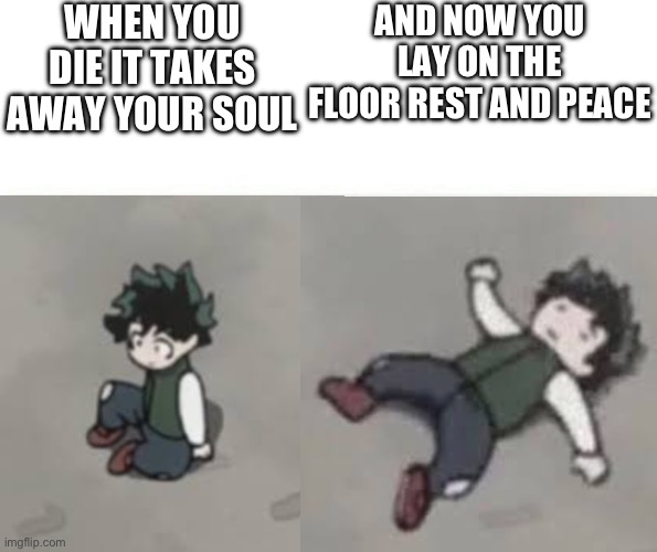 Deku low quality | WHEN YOU DIE IT TAKES AWAY YOUR SOUL; AND NOW YOU LAY ON THE FLOOR REST AND PEACE | image tagged in deku low quality,rip | made w/ Imgflip meme maker