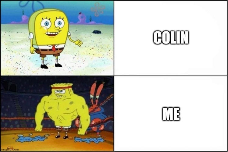 RaphalGarcia, Despite me being 12 I can benchpress 150 pounds, while Colin can't move heavy boxes, which I should be stronger th | COLIN; ME | image tagged in weak vs strong spongebob | made w/ Imgflip meme maker