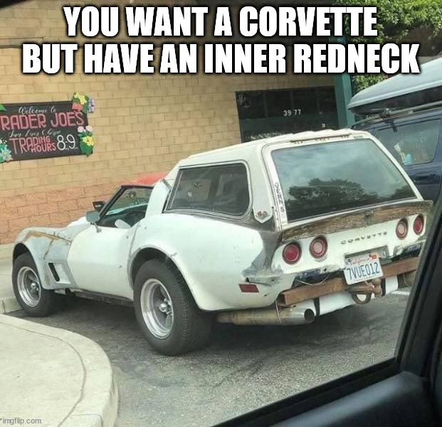 YOU WANT A CORVETTE BUT HAVE AN INNER REDNECK | image tagged in cars | made w/ Imgflip meme maker