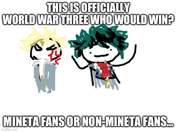 Who would win? | THIS IS OFFICIALLY WORLD WAR THREE WHO WOULD WIN? MINETA FANS OR NON-MINETA FANS… | made w/ Imgflip meme maker