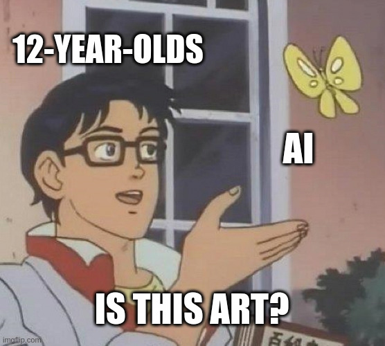 Is This A Pigeon | 12-YEAR-OLDS; AI; IS THIS ART? | image tagged in memes,is this a pigeon | made w/ Imgflip meme maker