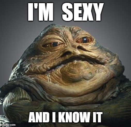 You know it, too. | I'M  SEXY; AND I KNOW IT | image tagged in funny,jabba the hutt,jabba,the mandalorian,star wars | made w/ Imgflip meme maker