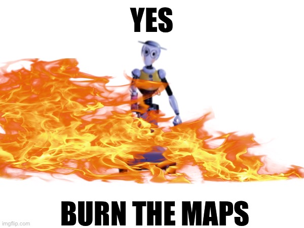 yes | YES; BURN THE MAPS | image tagged in fire | made w/ Imgflip meme maker