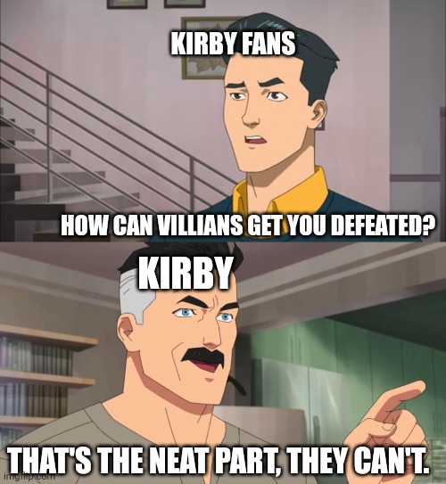 Kirby is a literal god | KIRBY FANS; HOW CAN VILLIANS GET YOU DEFEATED? KIRBY; THAT'S THE NEAT PART, THEY CAN'T. | image tagged in that's the neat part you don't,memes,kirby,you can't defeat me | made w/ Imgflip meme maker