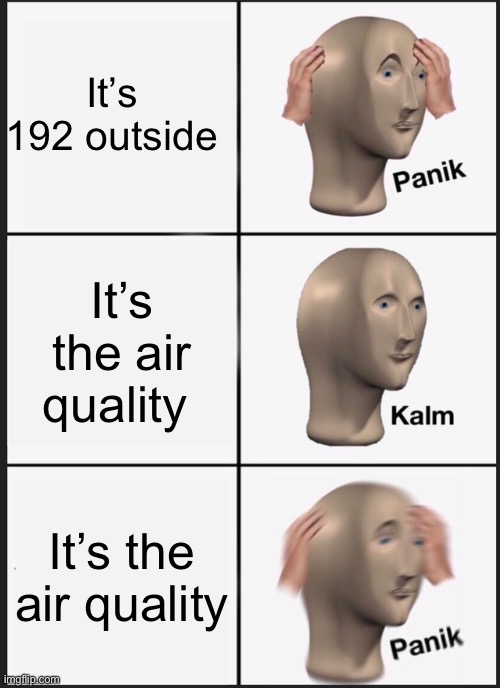 Smoke if you got them | It’s 192 outside; It’s the air quality; It’s the air quality | image tagged in memes,panik kalm panik | made w/ Imgflip meme maker