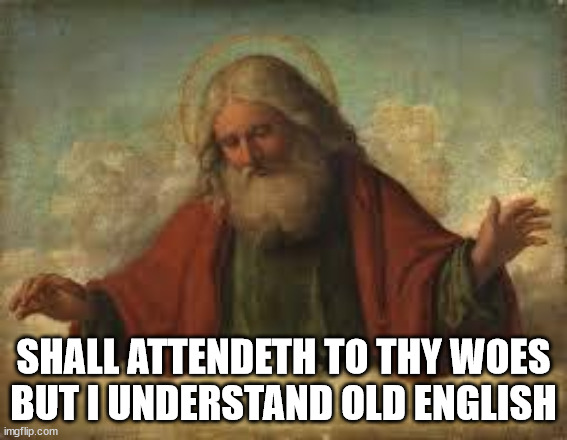 god | SHALL ATTENDETH TO THY WOES
BUT I UNDERSTAND OLD ENGLISH | image tagged in god | made w/ Imgflip meme maker
