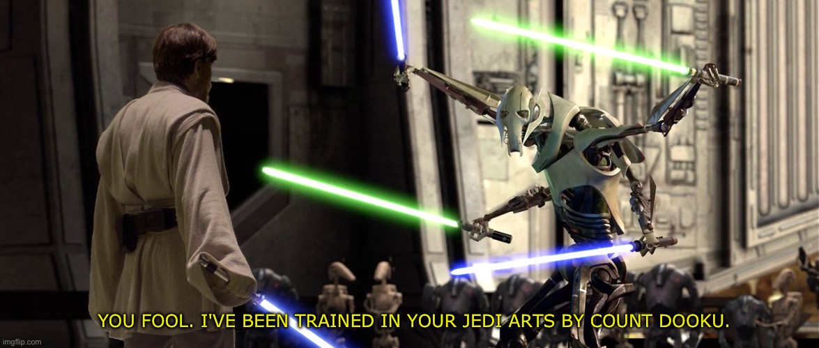 You fool I've been trained in your Jedi arts by Count Dooku | YOU FOOL. I'VE BEEN TRAINED IN YOUR JEDI ARTS BY COUNT DOOKU. | image tagged in you fool i've been trained in your jedi arts by count dooku | made w/ Imgflip meme maker