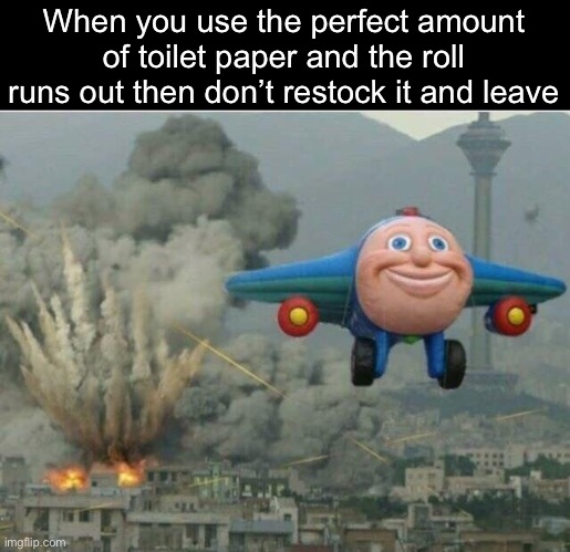 Lol | When you use the perfect amount of toilet paper and the roll runs out then don’t restock it and leave | image tagged in jay jay the plane | made w/ Imgflip meme maker