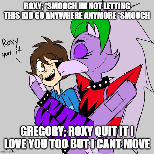 roxy cant let gregory go | ROXY; *SMOOCH IM NOT LETTING THIS KID GO ANYWHERE ANYMORE *SMOOCH; GREGORY; ROXY QUIT IT I LOVE YOU TOO BUT I CANT MOVE | image tagged in roxy kisses | made w/ Imgflip meme maker