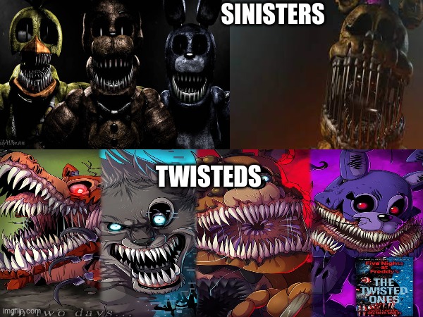 whats scarier? | SINISTERS; TWISTEDS | image tagged in fnaf,twisted ones,sinister,sinister turmoil | made w/ Imgflip meme maker