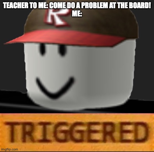 Roblox Triggered | TEACHER TO ME: COME DO A PROBLEM AT THE BOARD!
ME: | image tagged in roblox triggered,relatable,funny,school,teachers | made w/ Imgflip meme maker